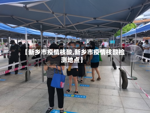 【新乡市疫情核酸,新乡市疫情核酸检测地点】