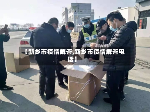 【新乡市疫情解答,新乡市疫情解答电话】