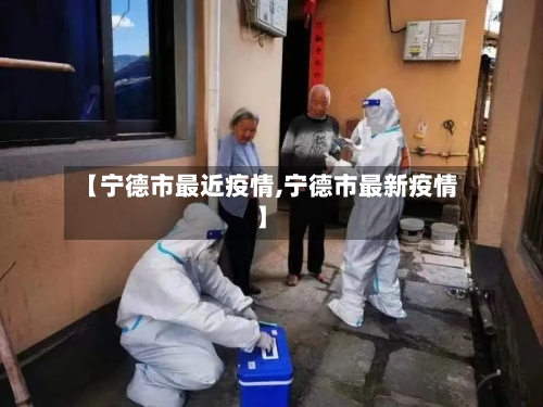 【宁德市最近疫情,宁德市最新疫情】-第3张图片