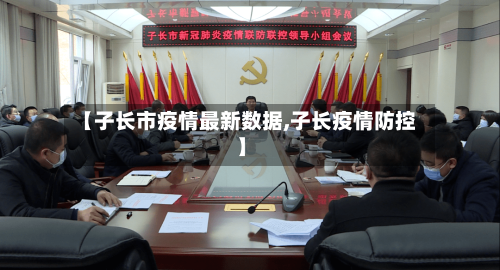 【子长市疫情最新数据,子长疫情防控】