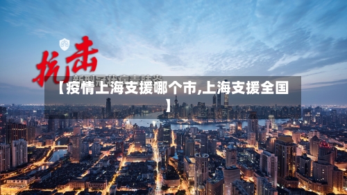 【疫情上海支援哪个市,上海支援全国】-第2张图片