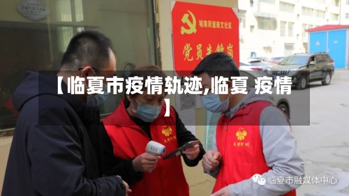 【临夏市疫情轨迹,临夏 疫情】