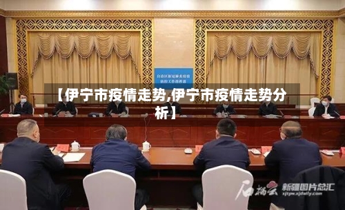 【伊宁市疫情走势,伊宁市疫情走势分析】