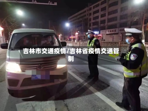 吉林市交通疫情/吉林省疫情交通管制