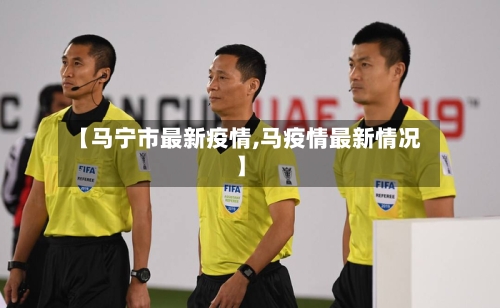 【马宁市最新疫情,马疫情最新情况】