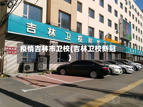 疫情吉林市卫校(吉林卫校新冠)-第2张图片