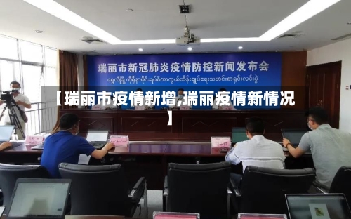 【瑞丽市疫情新增,瑞丽疫情新情况】