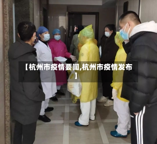 【杭州市疫情要闻,杭州市疫情发布】