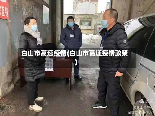 白山市高速疫情(白山市高速疫情政策)-第3张图片