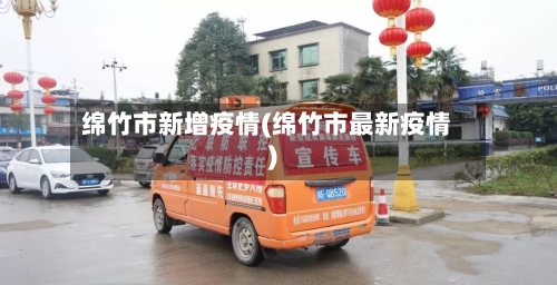 绵竹市新增疫情(绵竹市最新疫情)