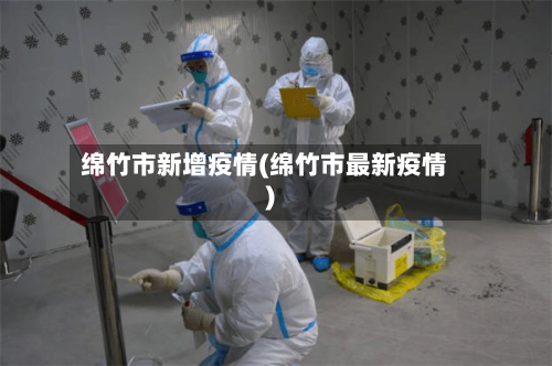 绵竹市新增疫情(绵竹市最新疫情)-第2张图片