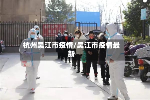 杭州吴江市疫情/吴江市疫情最新