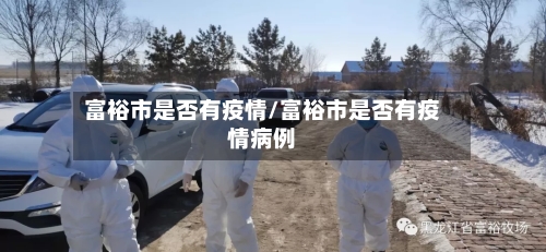 富裕市是否有疫情/富裕市是否有疫情病例