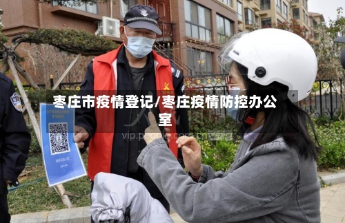 枣庄市疫情登记/枣庄疫情防控办公室-第3张图片