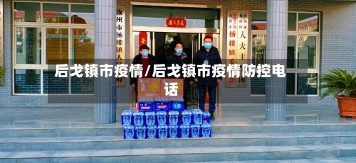 后戈镇市疫情/后戈镇市疫情防控电话