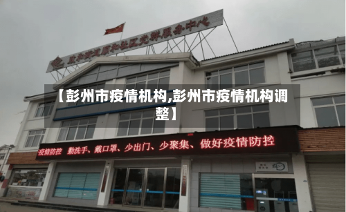 【彭州市疫情机构,彭州市疫情机构调整】