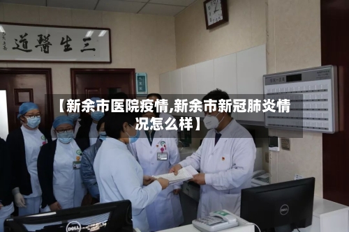【新余市医院疫情,新余市新冠肺炎情况怎么样】
