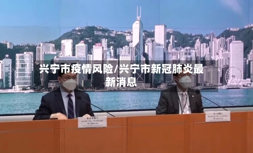 兴宁市疫情风险/兴宁市新冠肺炎最新消息