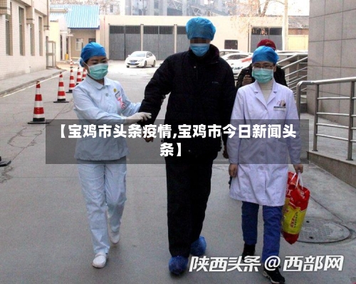 【宝鸡市头条疫情,宝鸡市今日新闻头条】-第3张图片