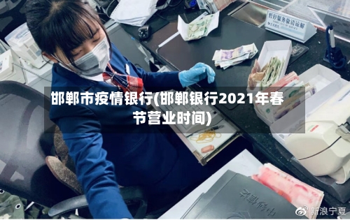 邯郸市疫情银行(邯郸银行2021年春节营业时间)