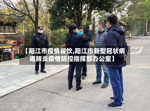 【阳江市疫情餐饮,阳江市新型冠状病毒肺炎疫情防控指挥部办公室】