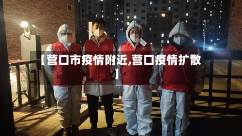 【营口市疫情附近,营口疫情扩散】