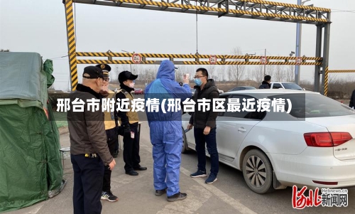 邢台市附近疫情(邢台市区最近疫情)