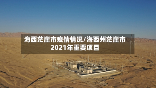 海西茫崖市疫情情况/海西州茫崖市2021年重要项目