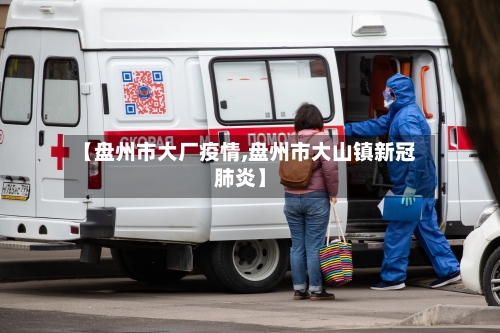 【盘州市大厂疫情,盘州市大山镇新冠肺炎】-第2张图片