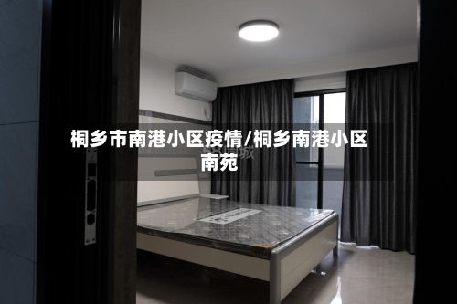 桐乡市南港小区疫情/桐乡南港小区南苑