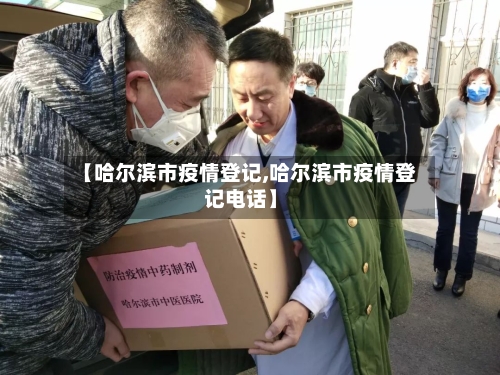 【哈尔滨市疫情登记,哈尔滨市疫情登记电话】