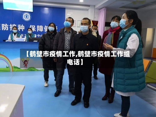 【鹤壁市疫情工作,鹤壁市疫情工作组电话】