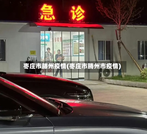 枣庄市滕州疫情(枣庄市腾州市疫情)