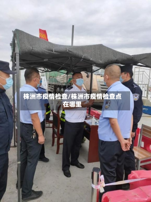 株洲市疫情检查/株洲市疫情检查点在哪里