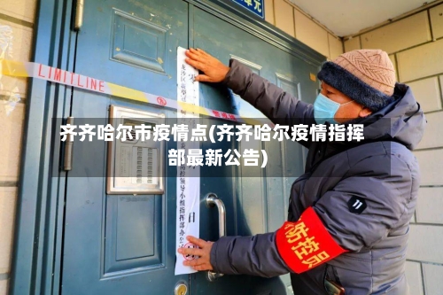 齐齐哈尔市疫情点(齐齐哈尔疫情指挥部最新公告)