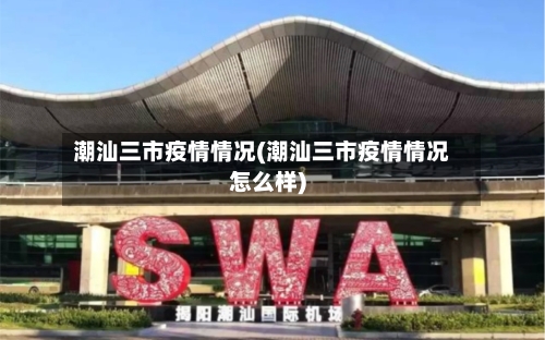 潮汕三市疫情情况(潮汕三市疫情情况怎么样)
