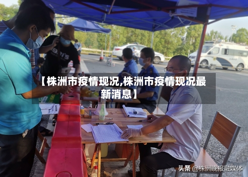 【株洲市疫情现况,株洲市疫情现况最新消息】