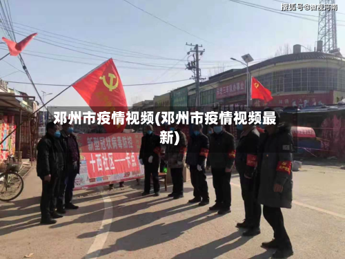 邓州市疫情视频(邓州市疫情视频最新)