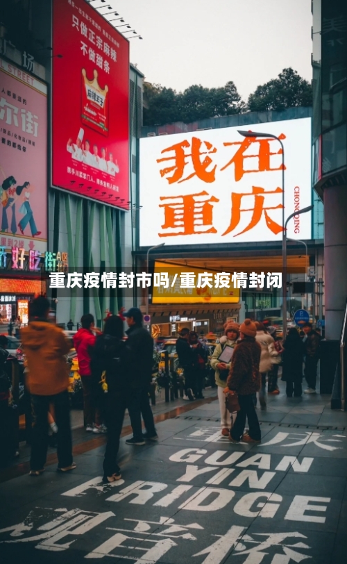 重庆疫情封市吗/重庆疫情封闭-第2张图片
