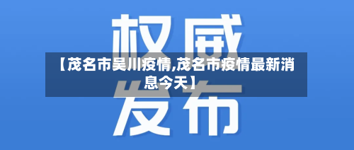 【茂名市吴川疫情,茂名市疫情最新消息今天】