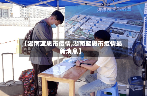 【湖南蓝思市疫情,湖南蓝思市疫情最新消息】