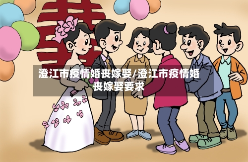 澄江市疫情婚丧嫁娶/澄江市疫情婚丧嫁娶要求