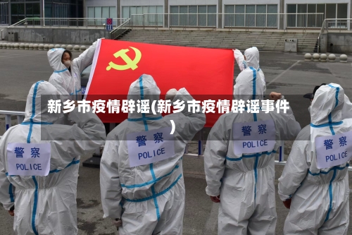新乡市疫情辟谣(新乡市疫情辟谣事件)