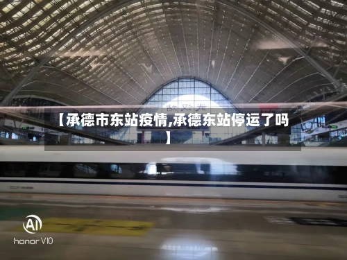 【承德市东站疫情,承德东站停运了吗】