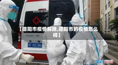 【德阳市疫情解除,德阳市的疫情怎么样】