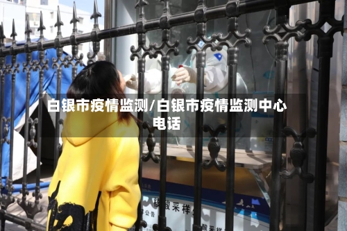 白银市疫情监测/白银市疫情监测中心电话-第2张图片