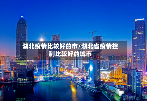 湖北疫情比较好的市/湖北省疫情控制比较好的城市