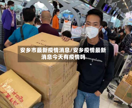安乡市最新疫情消息/安乡疫情最新消息今天有疫情吗-第3张图片